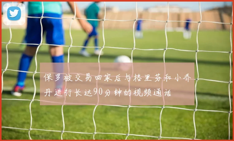 保罗被交易回家后与格里芬和小乔丹进行长达90分钟的视频通话