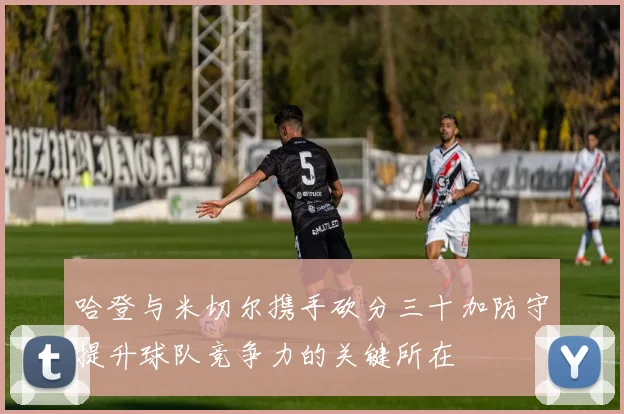 哈登与米切尔携手砍分三十加防守提升球队竞争力的关键所在