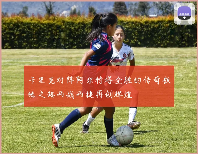 卡里克对阵阿尔特塔全胜的传奇教练之路两战两捷再创辉煌