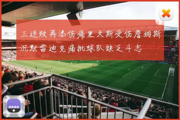 三连败再添伤痛里夫斯受伤詹姆斯沉默雷迪克痛批球队缺乏斗志