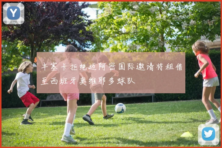 丰塞卡拒绝迈阿密国际邀请将租借至西班牙奥维耶多球队