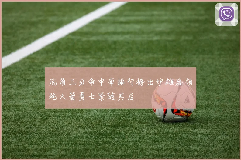 底角三分命中率排行榜出炉雄鹿领跑火箭勇士紧随其后