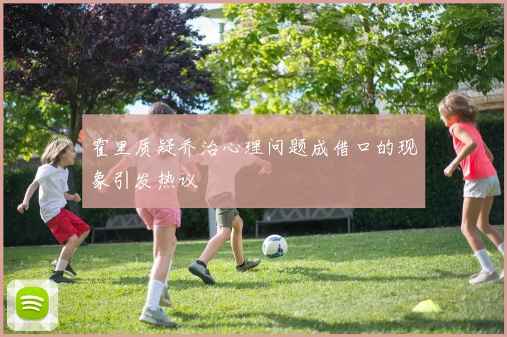 霍里质疑乔治心理问题成借口的现象引发热议