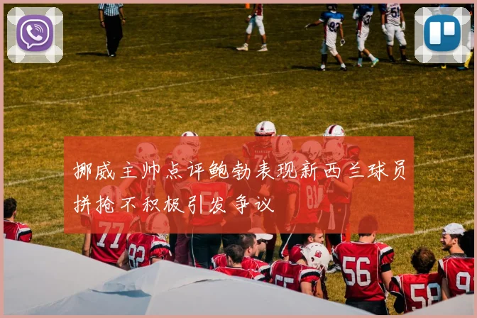 挪威主帅点评鲍勃表现新西兰球员拼抢不积极引发争议