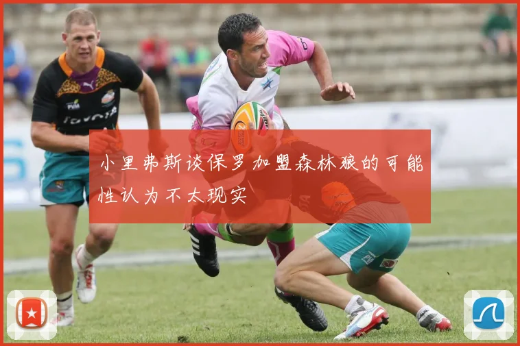 小里弗斯谈保罗加盟森林狼的可能性认为不太现实