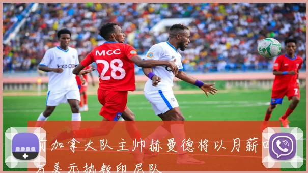 前加拿大队主帅赫曼德将以月薪四万美元执教印尼队