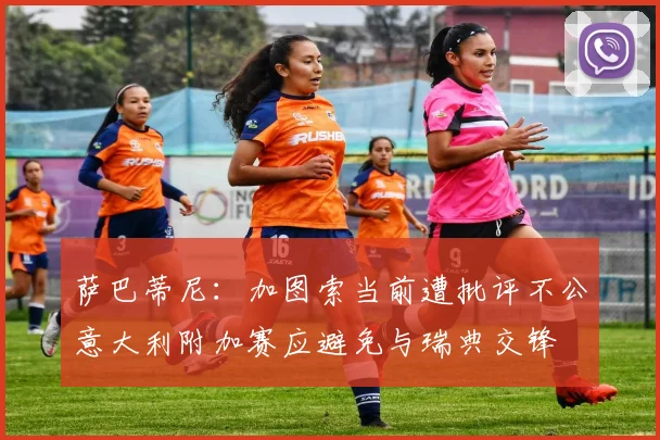 萨巴蒂尼：加图索当前遭批评不公意大利附加赛应避免与瑞典交锋