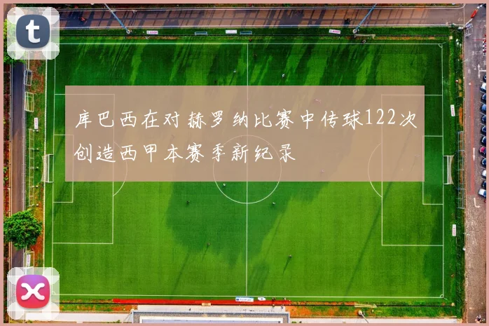 库巴西在对赫罗纳比赛中传球122次创造西甲本赛季新纪录