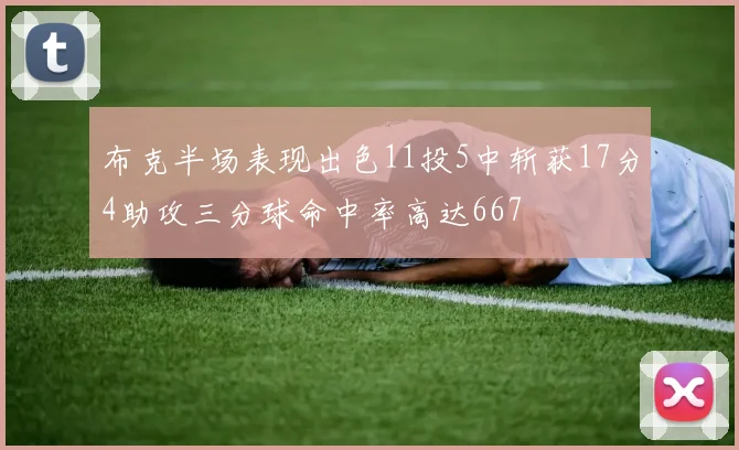 布克半场表现出色11投5中斩获17分4助攻三分球命中率高达667