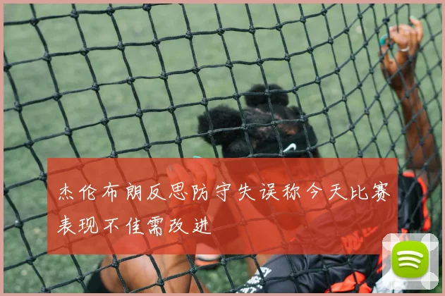 杰伦布朗反思防守失误称今天比赛表现不佳需改进