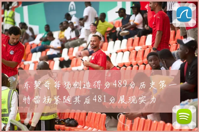 东契奇每场创造得分489分历史第一特雷杨紧随其后481分展现实力