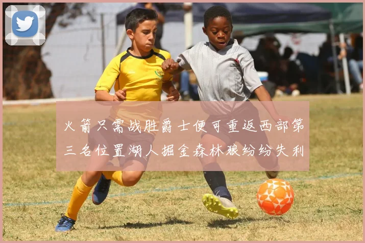 火箭只需战胜爵士便可重返西部第三名位置湖人掘金森林狼纷纷失利