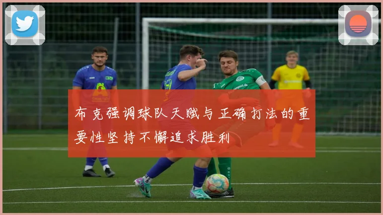 布克强调球队天赋与正确打法的重要性坚持不懈追求胜利