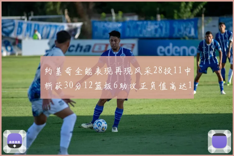 约基奇全能表现再现风采28投11中斩获30分12篮板6助攻正负值高达13