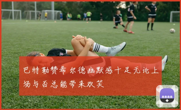 巴特勒赞希尔德幽默感十足无论上场与否总能带来欢笑